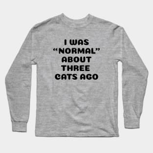 I Was Normal About Three Cats Ago Long Sleeve T-Shirt